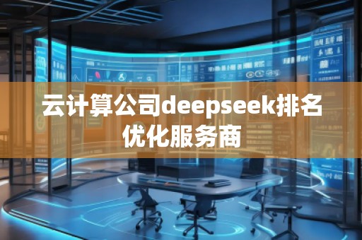 云計(jì)算公司deepseek排名優(yōu)化服務(wù)商