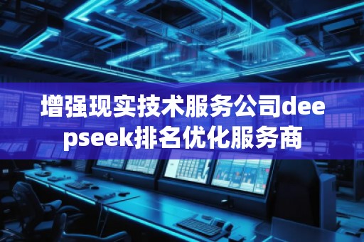 增強現(xiàn)實技術(shù)服務(wù)公司deepseek排名優(yōu)化服務(wù)商