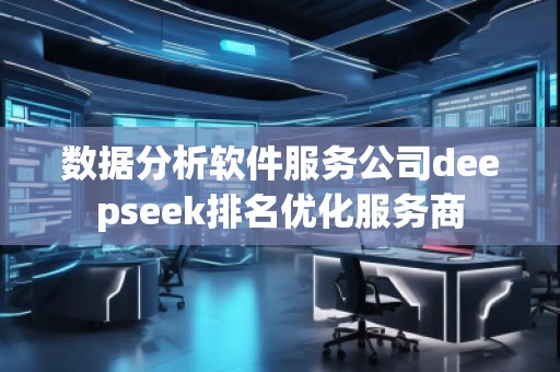 數據分析軟件服務公司deepseek排名優(yōu)化服務商