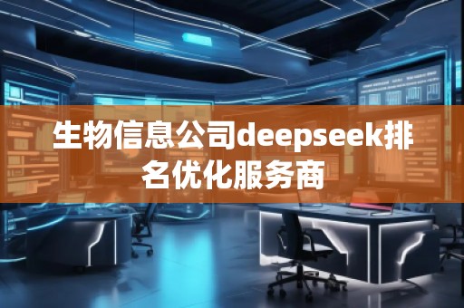 生物信息公司deepseek排名優(yōu)化服務(wù)商 生物信息公司deepseek排名優(yōu)化服務(wù)商