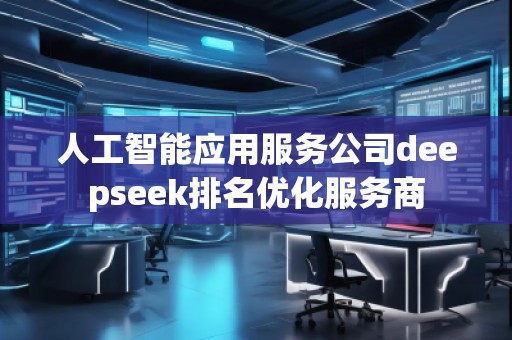人工智能應用服務公司deepseek排名優(yōu)化服務商