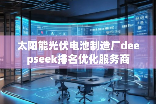 太陽能光伏電池制造廠deepseek排名優(yōu)化服務(wù)商