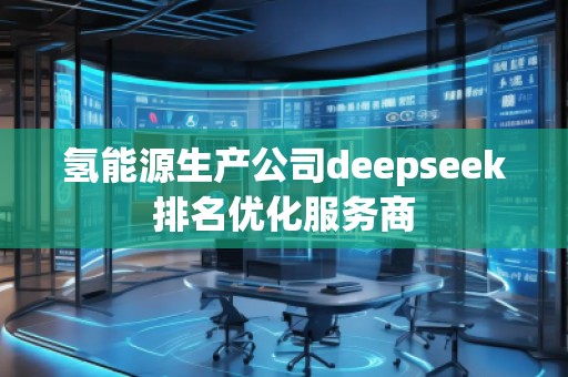氫能源生產公司deepseek排名優(yōu)化服務商
