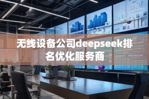 無(wú)線設(shè)備公司deepseek排名優(yōu)化服務(wù)商