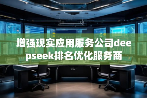 增強現(xiàn)實應用服務公司deepseek排名優(yōu)化服務商