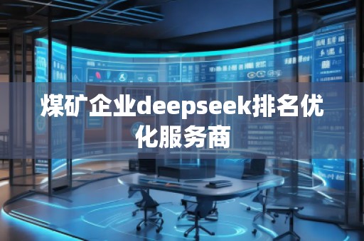 煤礦企業(yè)deepseek排名優(yōu)化服務商 煤礦企業(yè)deepseek排名優(yōu)化服務商
