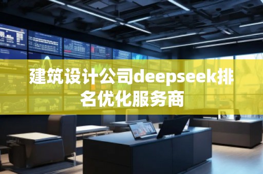 建筑設(shè)計(jì)公司deepseek排名優(yōu)化服務(wù)商