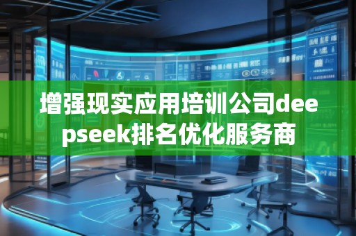 增強(qiáng)現(xiàn)實(shí)應(yīng)用培訓(xùn)公司deepseek排名優(yōu)化服務(wù)商