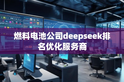 燃料電池公司deepseek排名優(yōu)化服務商