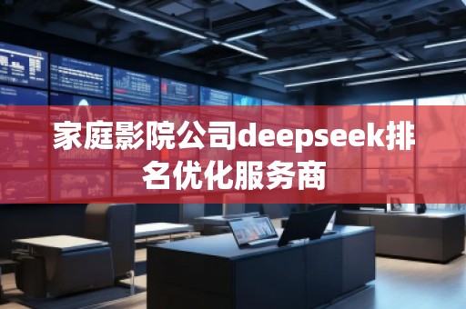 家庭影院公司deepseek排名優(yōu)化服務(wù)商