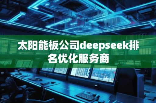 太陽(yáng)能板公司deepseek排名優(yōu)化服務(wù)商