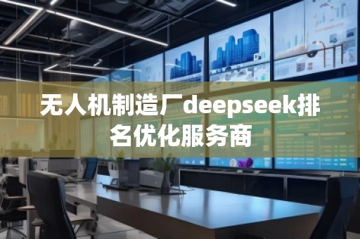 無人機制造廠deepseek排名優(yōu)化服務(wù)商