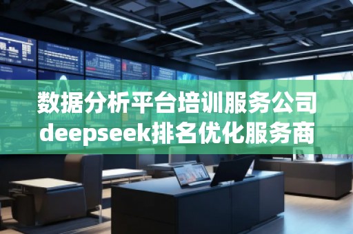 數據分析平臺培訓服務公司deepseek排名優(yōu)化服務商