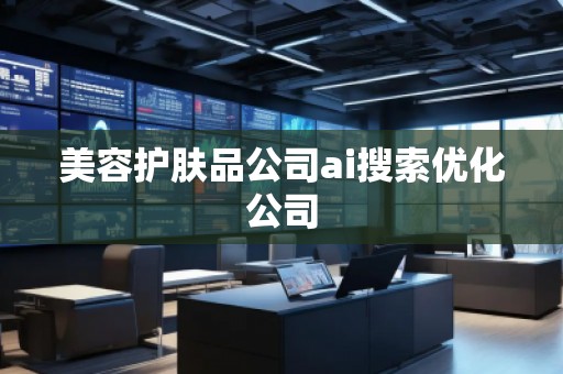 美容護(hù)膚品公司ai搜索優(yōu)化公司