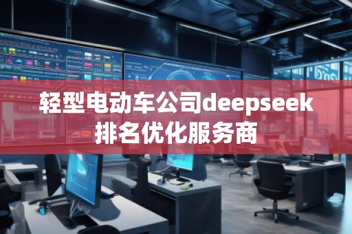 輕型電動車公司deepseek排名優(yōu)化服務(wù)商