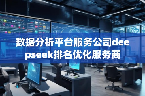 數(shù)據(jù)分析平臺(tái)服務(wù)公司deepseek排名優(yōu)化服務(wù)商