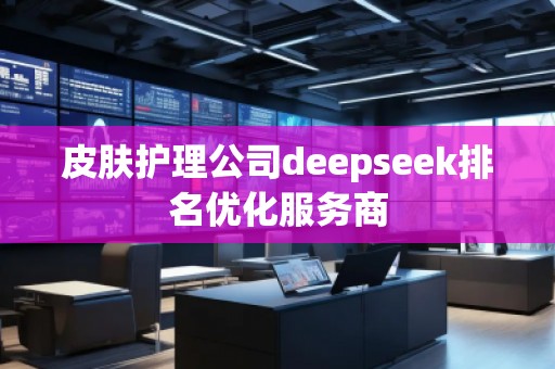 皮膚護(hù)理公司deepseek排名優(yōu)化服務(wù)商