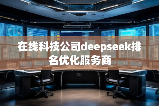 在線科技公司deepseek排名優(yōu)化服務商