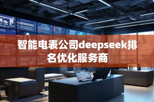 智能電表公司deepseek排名優(yōu)化服務商