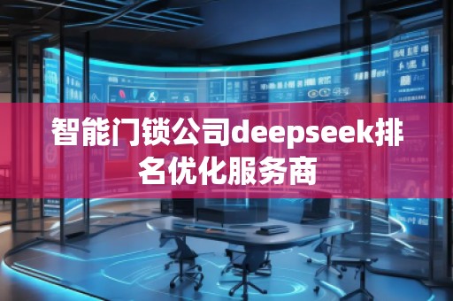 智能門鎖公司deepseek排名優(yōu)化服務(wù)商