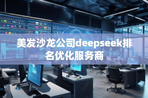 美發(fā)沙龍公司deepseek排名優(yōu)化服務(wù)商
