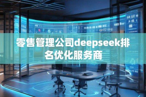 零售管理公司deepseek排名優(yōu)化服務(wù)商