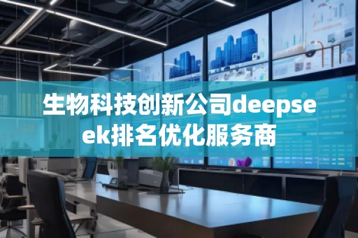 生物科技創(chuàng)新公司deepseek排名優(yōu)化服務商