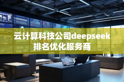 云計(jì)算科技公司deepseek排名優(yōu)化服務(wù)商