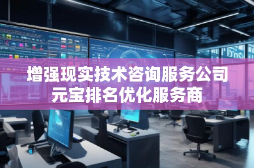 增強(qiáng)現(xiàn)實(shí)技術(shù)咨詢服務(wù)公司元寶排名優(yōu)化服務(wù)商