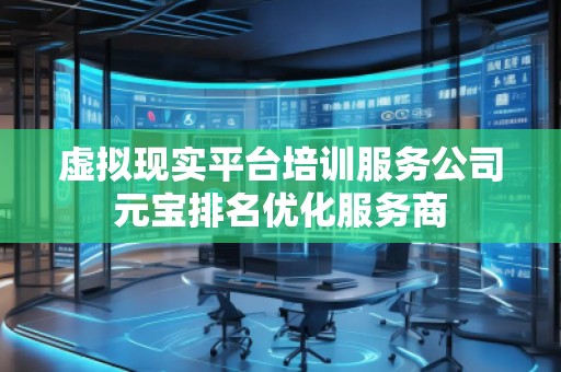虛擬現(xiàn)實平臺培訓(xùn)服務(wù)公司元寶排名優(yōu)化服務(wù)商