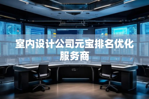 室內(nèi)設計公司元寶排名優(yōu)化服務商