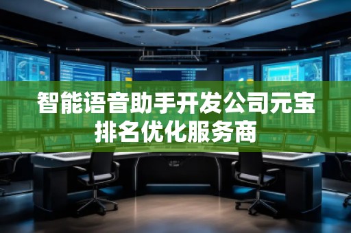 智能語音助手開發(fā)公司元寶排名優(yōu)化服務商