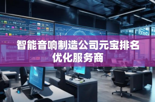 智能音響制造公司元寶排名優(yōu)化服務商