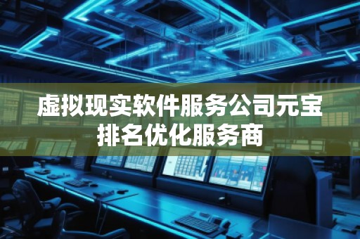 虛擬現(xiàn)實(shí)軟件服務(wù)公司元寶排名優(yōu)化服務(wù)商
