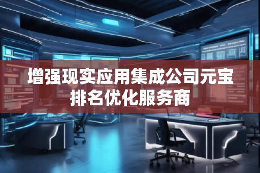增強現實應用集成公司元寶排名優(yōu)化服務商