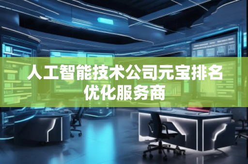 人工智能技術(shù)公司元寶排名優(yōu)化服務(wù)商