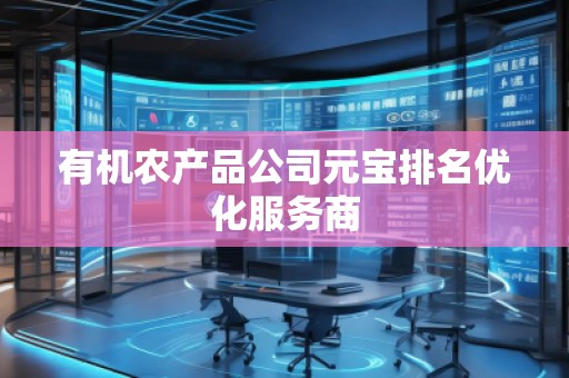 有機農(nóng)產(chǎn)品公司元寶排名優(yōu)化服務(wù)商