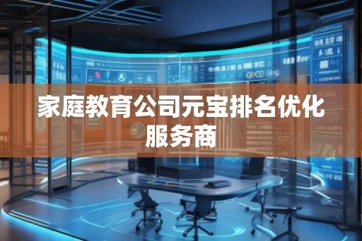 家庭教育公司元寶排名優(yōu)化服務(wù)商