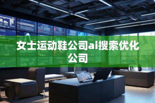 女士運動鞋公司ai搜索優(yōu)化公司
