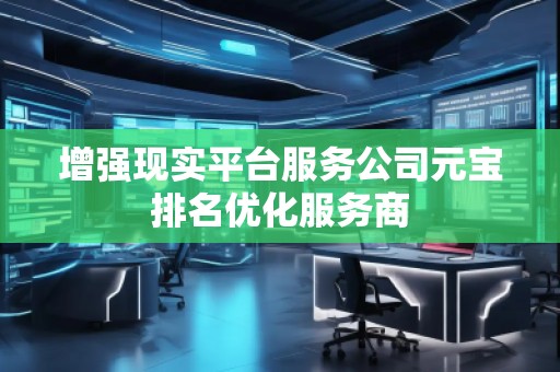 增強現(xiàn)實平臺服務(wù)公司元寶排名優(yōu)化服務(wù)商