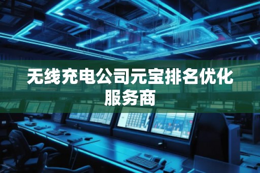 無線充電公司元寶排名優(yōu)化服務(wù)商
