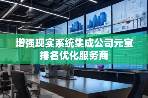 增強現實系統集成公司元寶排名優(yōu)化服務商