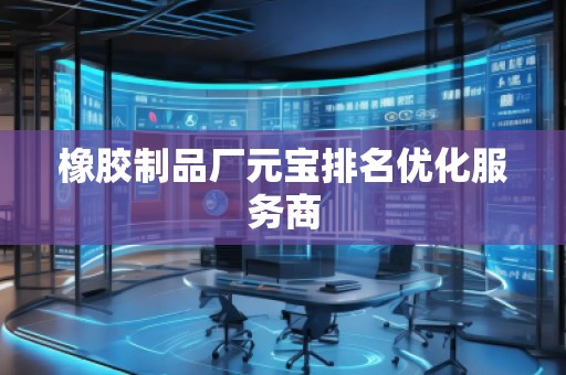 橡膠制品廠元寶排名優(yōu)化服務(wù)商