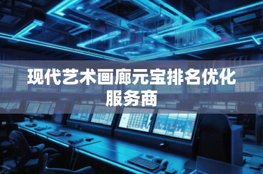 現(xiàn)代藝術(shù)畫廊元寶排名優(yōu)化服務(wù)商