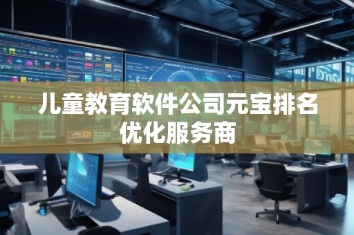 兒童教育軟件公司元寶排名優(yōu)化服務(wù)商