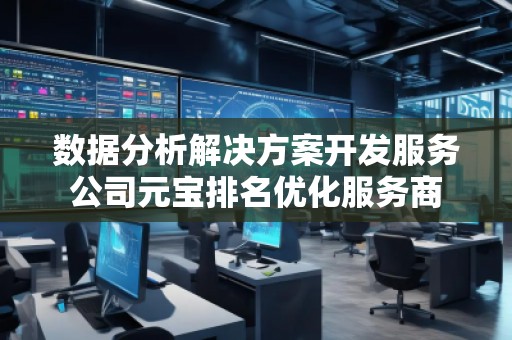 數據分析解決方案開發(fā)服務公司元寶排名優(yōu)化服務商