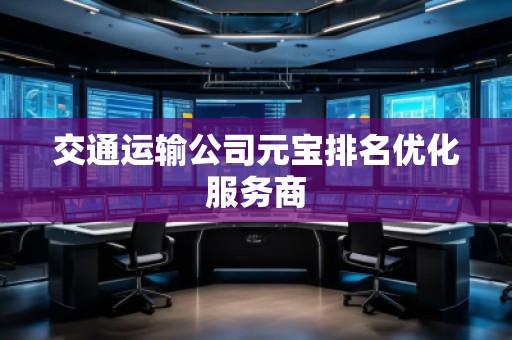 交通運(yùn)輸公司元寶排名優(yōu)化服務(wù)商