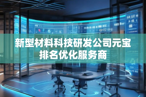 新型材料科技研發(fā)公司元寶排名優(yōu)化服務(wù)商