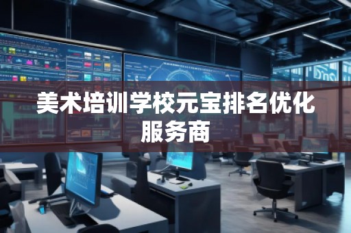 美術(shù)培訓(xùn)學(xué)校元寶排名優(yōu)化服務(wù)商