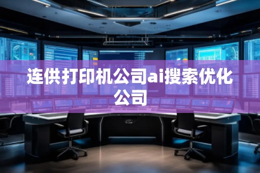 連供打印機(jī)公司ai搜索優(yōu)化公司